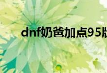 dnf奶爸加点95版本（奶爸技能加点）