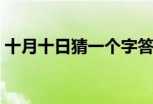 十月十日猜一个字答案（十月十日猜一个字）