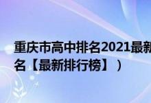 重庆市高中排名2021最新排名（2022年重庆最好的高中排名【最新排行榜】）