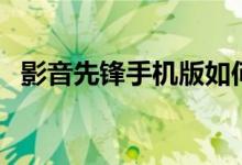 影音先锋手机版如何使用（供大家参考！）