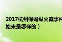 2017杭州保姆纵火案事件始末（2017杭州保姆纵火案事件始末是怎样的）