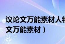 议论文万能素材人物事例（高中语文作文议论文万能素材）