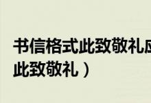 书信格式此致敬礼应写在什么位置（书信格式此致敬礼）