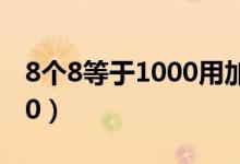 8个8等于1000用加减乘除法（8个8等于1000）