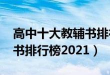 高中十大教辅书排行榜2015（高中十大教辅书排行榜2021）