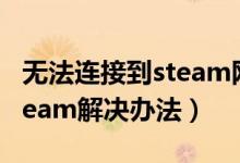 无法连接到steam网络怎么办（无法连接到steam解决办法）