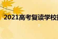 2021高考复读学校排名（复读学校有哪些）