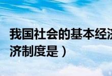 我国社会的基本经济制度（我国社会的基本经济制度是）