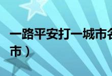 一路平安打一城市名是什么（一路平安打一城市）