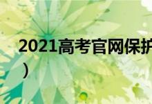 2021高考官网保护（查分志愿填报认准官网）