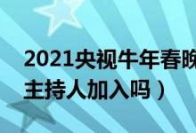 2021央视牛年春晚主持人都有谁（春晚有新主持人加入吗）