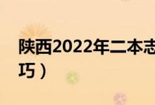 陕西2022年二本志愿填报时间（志愿填报技巧）