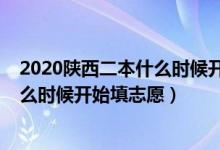 2020陕西二本什么时候开始填志愿（2022陕西高考二本什么时候开始填志愿）