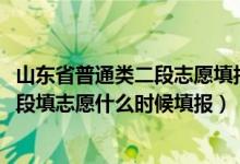 山东省普通类二段志愿填报时间（2022年山东高考普通类二段填志愿什么时候填报）