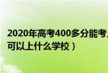 2020年高考400多分能考上什么大学（2022高考考200多分可以上什么学校）