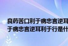 良药苦口利于病忠言逆耳利于行是什么意思?（良药苦口利于病忠言逆耳利于行是什么意思）