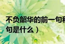 不负韶华的前一句和后一句（不负韶华的前一句是什么）