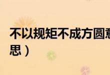 不以规矩不成方圆意思（不以规矩不成方圆意思）