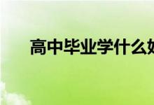 高中毕业学什么好（高中毕业学什么）