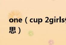 one（cup 2girls什么意思 是两女一杯的意思）