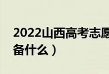 2022山西高考志愿填报时间（填志愿需要准备什么）