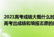 2021高考成绩大概什么时候公布?什么时候填报志愿（2022高考出成绩和填报志愿的时间差几天）