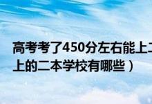 高考考了450分左右能上二本院校吗（2022年高考450分能上的二本学校有哪些）