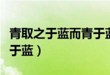 青取之于蓝而青于蓝下一句（青取之于蓝而青于蓝）