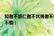 知者不惑仁者不忧勇者不惧的理解（知者不惑仁者不忧勇者不惧）