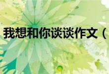 我想和你谈谈作文（作文我想和你谈谈范文）