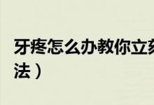 牙疼怎么办教你立刻止疼（牙疼立刻止疼的方法）