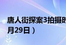 唐人街探案3拍摄时间（拍摄时间为2019年8月29日）