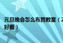 元旦晚会怎么布置教室（2022年元旦联欢会教室要怎么布置好看）