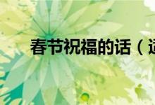 春节祝福的话（适合春节祝福的句子）