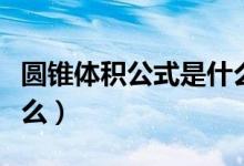 圆锥体积公式是什么视频（圆锥体积公式是什么）