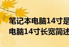 笔记本电脑14寸是多大长宽是多少（笔记本电脑14寸长宽简述）