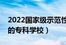 2022国家级示范性高职院校名单（全国较好的专科学校）