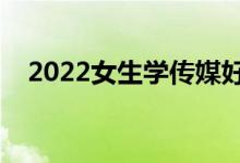 2022女生学传媒好就业吗（待遇好不好）