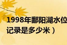 1998年鄱阳湖水位记录（1998年鄱阳湖水位记录是多少米）