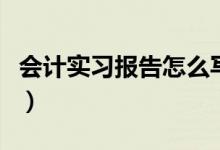 会计实习报告怎么写（如何写会计的实习报告）