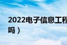 2022电子信息工程就业前景怎么样（好就业吗）