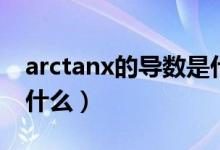 arctanx的导数是什么啊（arctanx的导数是什么）