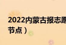 2022内蒙古报志愿时间分段（志愿填报时间节点）