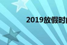 2019放假时间表（有哪些呢）