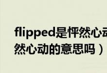 flipped是怦然心动的意思吗（flipped是怦然心动的意思吗）