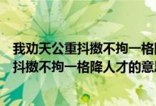 我劝天公重抖擞不拘一格降人才的意思是什么（我劝天公重抖擞不拘一格降人才的意思）