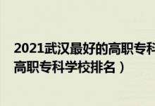 2021武汉最好的高职专科学校排名（2022武汉最好的十大高职专科学校排名）