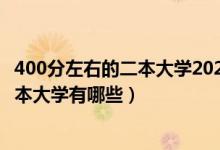 400分左右的二本大学2020（2022高考400分左右的公办二本大学有哪些）