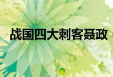 战国四大刺客聂政（战国四大刺客都有谁）