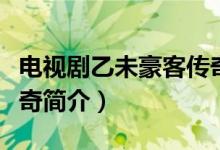 电视剧乙未豪客传奇剧情（电视剧乙未豪客传奇简介）